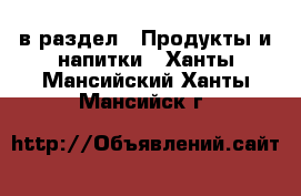  в раздел : Продукты и напитки . Ханты-Мансийский,Ханты-Мансийск г.